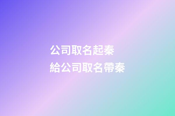公司取名起秦 給公司取名帶秦-第1張-公司起名-玄機派